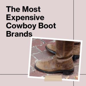 Most Expensive Cowboy Boot Brands - Your Guide to 5 Great Brands