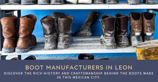 Why Are So Many Boots Made in Leon Mexico? The Strong Legacy of Leon’s Boot Manufacturers