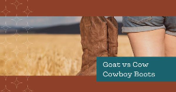 Goat Leather vs Cow Leather Cowboy Boots